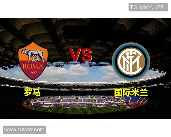 意甲焦点战罗马对阵国米前瞻分析及赛果预测