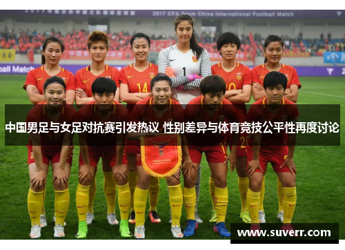 中国男足与女足对抗赛引发热议 性别差异与体育竞技公平性再度讨论