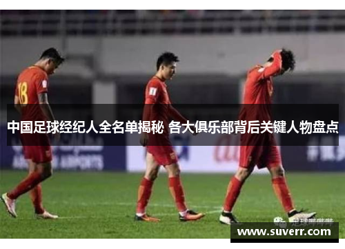 中国足球经纪人全名单揭秘 各大俱乐部背后关键人物盘点