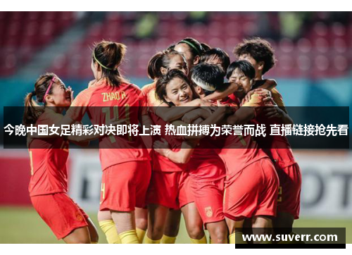 今晚中国女足精彩对决即将上演 热血拼搏为荣誉而战 直播链接抢先看