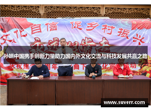 孙妍中国携手创新力量助力国内外文化交流与科技发展共赢之路