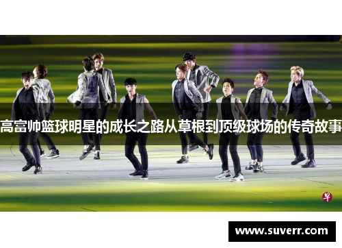 高富帅篮球明星的成长之路从草根到顶级球场的传奇故事
