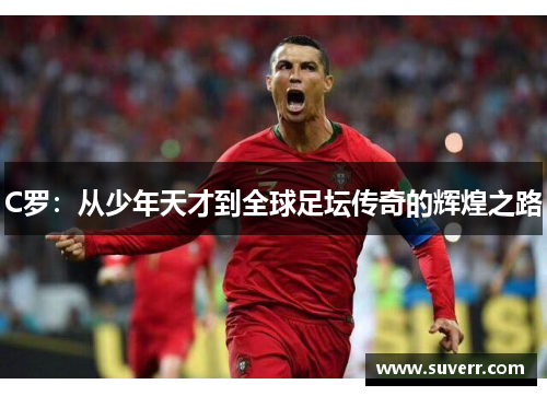 C罗：从少年天才到全球足坛传奇的辉煌之路