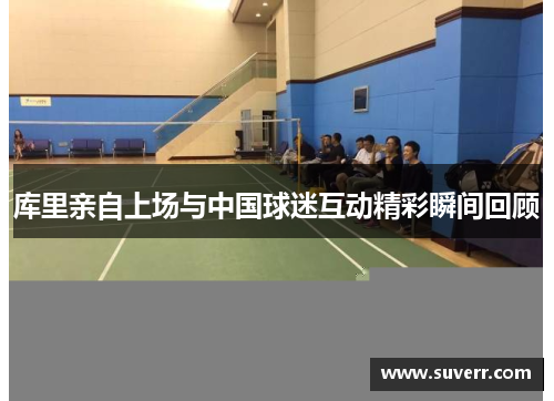 库里亲自上场与中国球迷互动精彩瞬间回顾