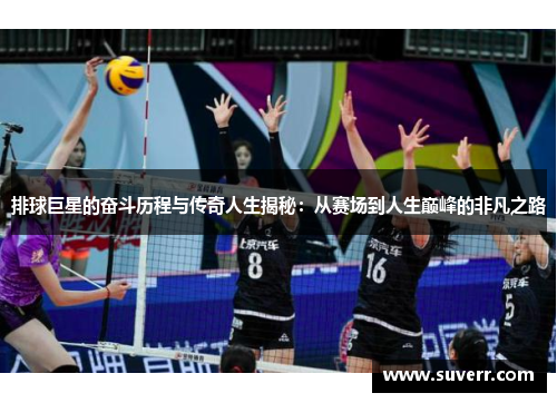 排球巨星的奋斗历程与传奇人生揭秘：从赛场到人生巅峰的非凡之路