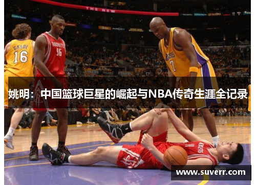 姚明：中国篮球巨星的崛起与NBA传奇生涯全记录