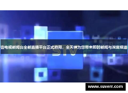 壹电视新闻台全新直播平台正式启用，全天候为您带来即时新闻与深度报道