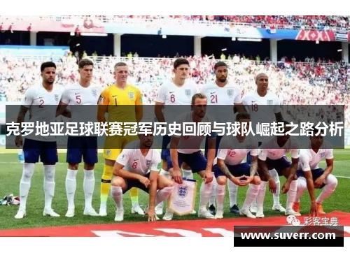 克罗地亚足球联赛冠军历史回顾与球队崛起之路分析